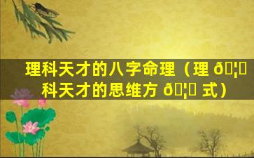理科天才的八字命理（理 🦉 科天才的思维方 🦊 式）